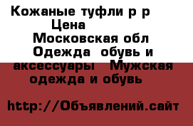 Кожаные туфли,р-р 40 › Цена ­ 4 000 - Московская обл. Одежда, обувь и аксессуары » Мужская одежда и обувь   